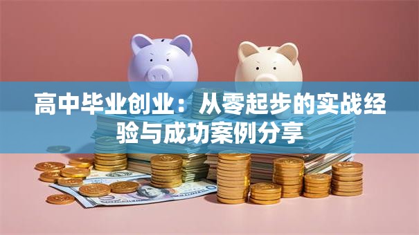 高中毕业创业：从零起步的实战经验与成功案例分享