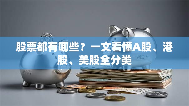 股票都有哪些？一文看懂A股、港股、美股全分类
