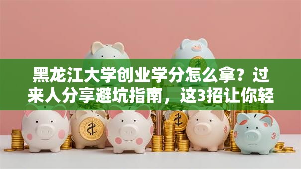 黑龙江大学创业学分怎么拿？过来人分享避坑指南，这3招让你轻松达标！