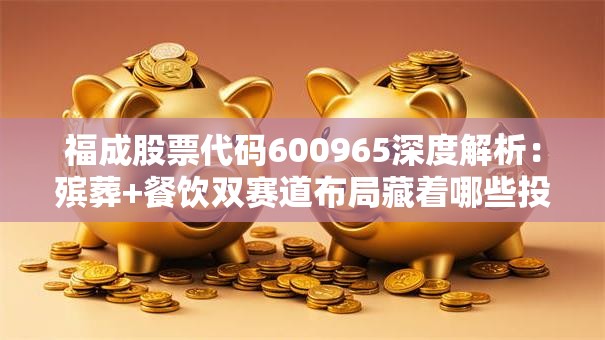 福成股票代码600965深度解析：殡葬+餐饮双赛道布局藏着哪些投资机会？
