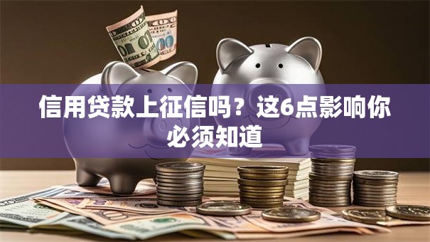 信用贷款上征信吗？这6点影响你必须知道