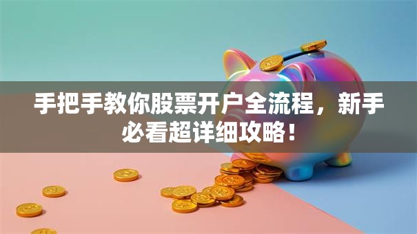 手把手教你股票开户全流程，新手必看超详细攻略！