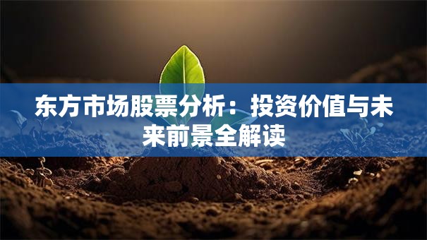 东方市场股票分析：投资价值与未来前景全解读