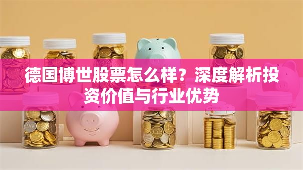 德国博世股票怎么样？深度解析投资价值与行业优势