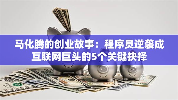 马化腾的创业故事：程序员逆袭成互联网巨头的5个关键抉择