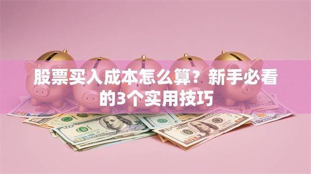 股票买入成本怎么算？新手必看的3个实用技巧