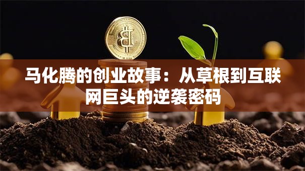 马化腾的创业故事：从草根到互联网巨头的逆袭密码