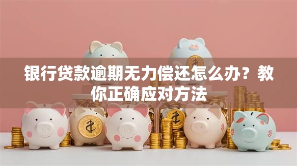 银行贷款逾期无力偿还怎么办？教你正确应对方法