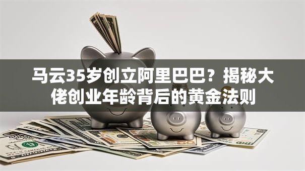 马云35岁创立阿里巴巴？揭秘大佬创业年龄背后的黄金法则