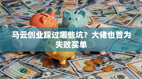 马云创业踩过哪些坑？大佬也曾为失败买单