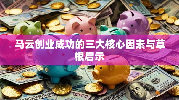 马云创业成功的三大核心因素与草根启示