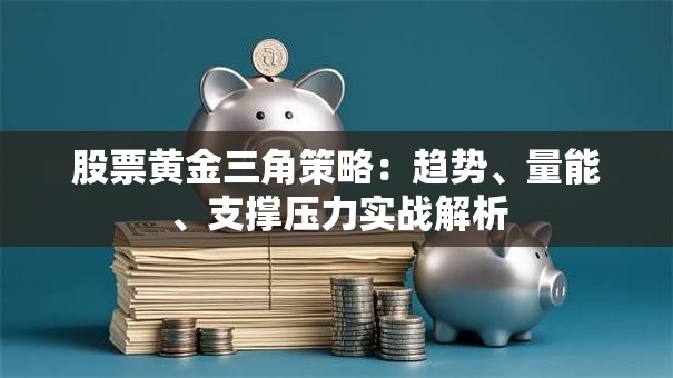 股票黄金三角策略：趋势、量能、支撑压力实战解析