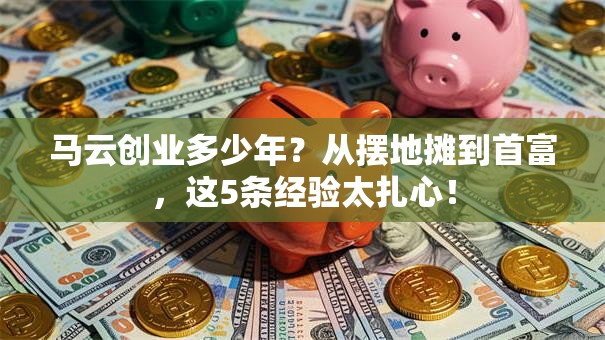 马云创业多少年？从摆地摊到首富，这5条经验太扎心！