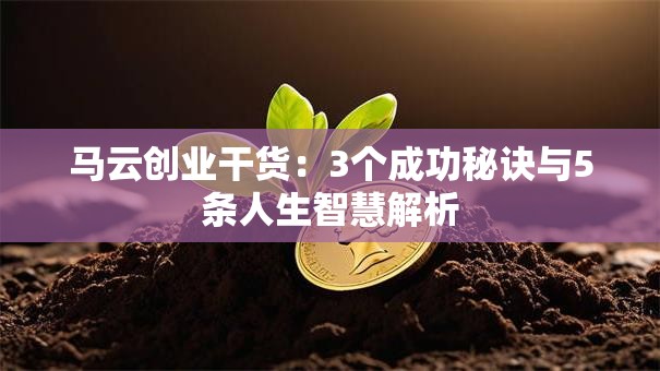 马云创业干货：3个成功秘诀与5条人生智慧解析