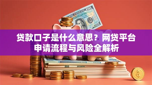 贷款口子是什么意思？网贷平台申请流程与风险全解析