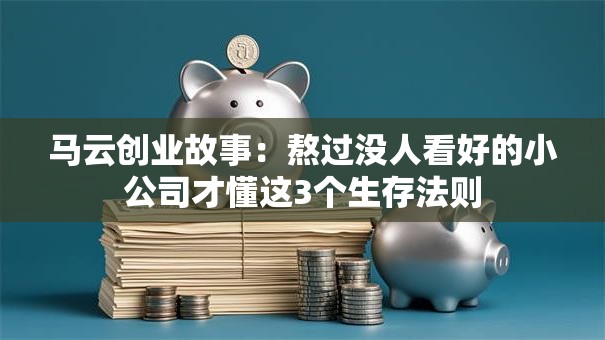 马云创业故事：熬过没人看好的小公司才懂这3个生存法则
