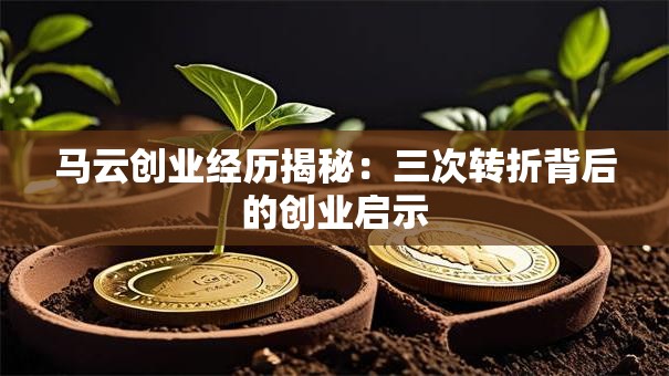 马云创业经历揭秘：三次转折背后的创业启示