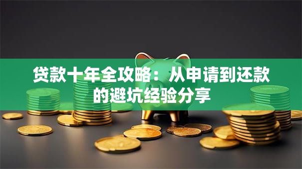 贷款十年全攻略：从申请到还款的避坑经验分享
