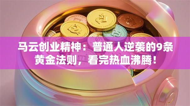 马云创业精神：普通人逆袭的9条黄金法则，看完热血沸腾！