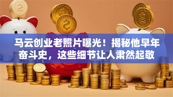 马云创业老照片曝光！揭秘他早年奋斗史，这些细节让人肃然起敬