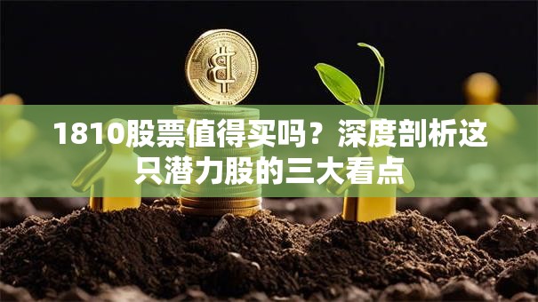 1810股票值得买吗？深度剖析这只潜力股的三大看点