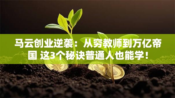 马云创业逆袭：从穷教师到万亿帝国 这3个秘诀普通人也能学！