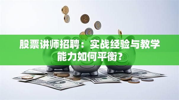 股票讲师招聘：实战经验与教学能力如何平衡？