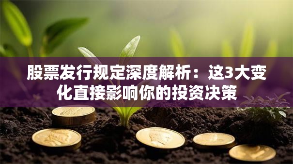 股票发行规定深度解析：这3大变化直接影响你的投资决策