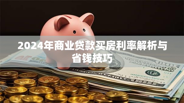 2024年商业贷款买房利率解析与省钱技巧