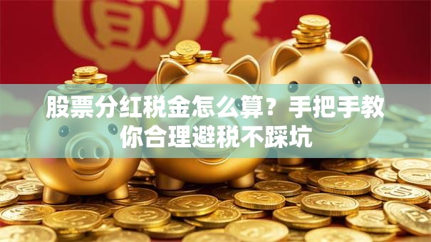 股票分红税金怎么算？手把手教你合理避税不踩坑