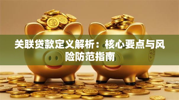 关联贷款定义解析：核心要点与风险防范指南