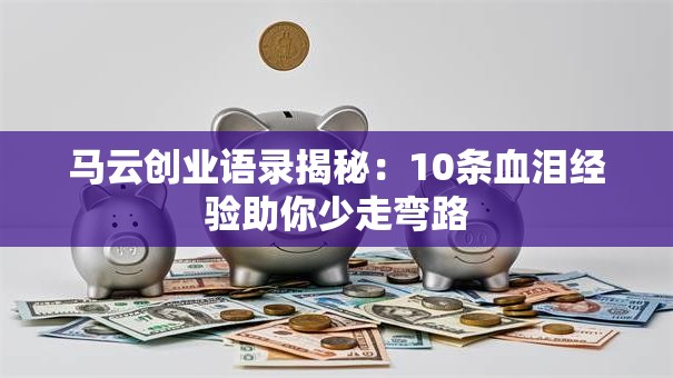 马云创业语录揭秘：10条血泪经验助你少走弯路