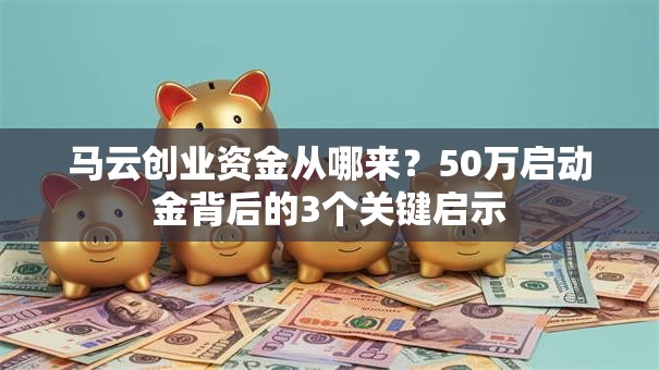 马云创业资金从哪来？50万启动金背后的3个关键启示