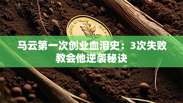 马云第一次创业血泪史：3次失败教会他逆袭秘诀