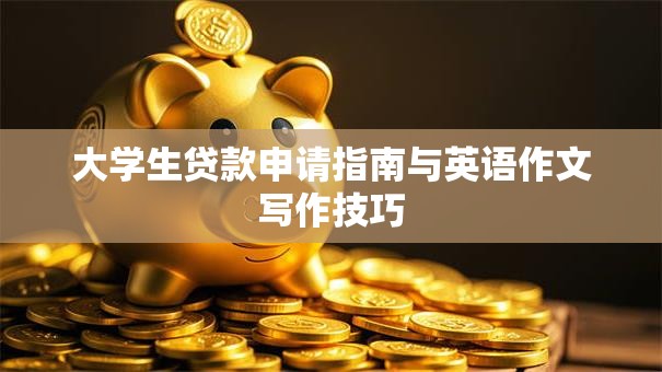 大学生贷款申请指南与英语作文写作技巧
