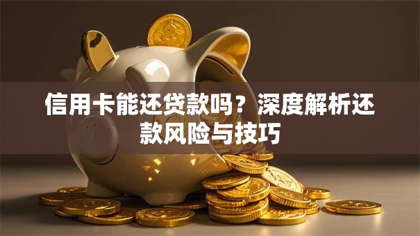 信用卡能还贷款吗？深度解析还款风险与技巧