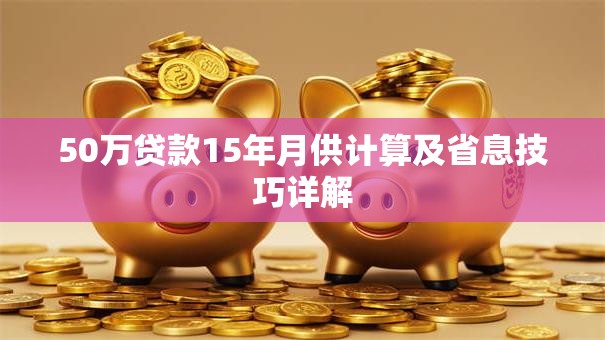 50万贷款15年月供计算及省息技巧详解