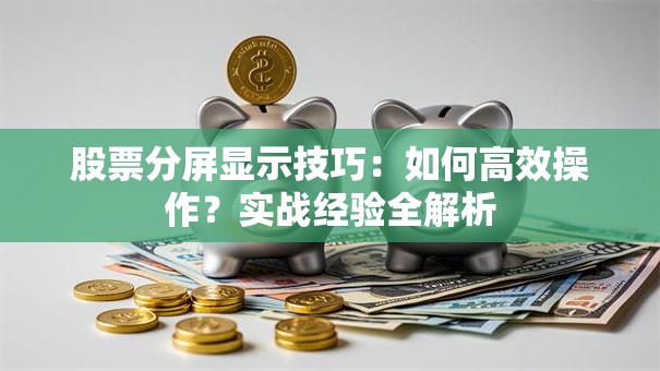 股票分屏显示技巧：如何高效操作？实战经验全解析