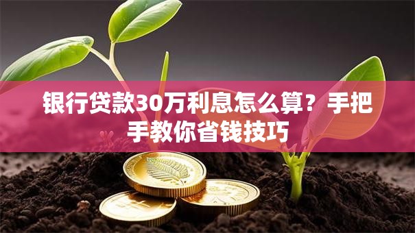 银行贷款30万利息怎么算？手把手教你省钱技巧