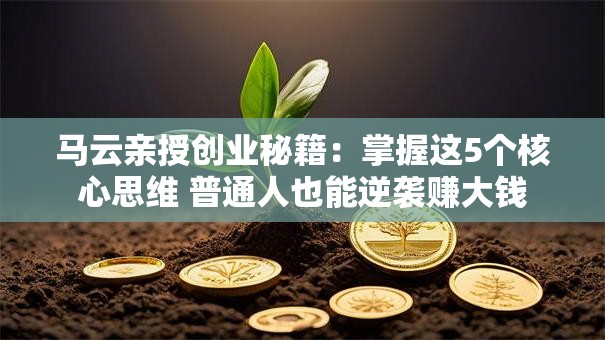 马云亲授创业秘籍：掌握这5个核心思维 普通人也能逆袭赚大钱