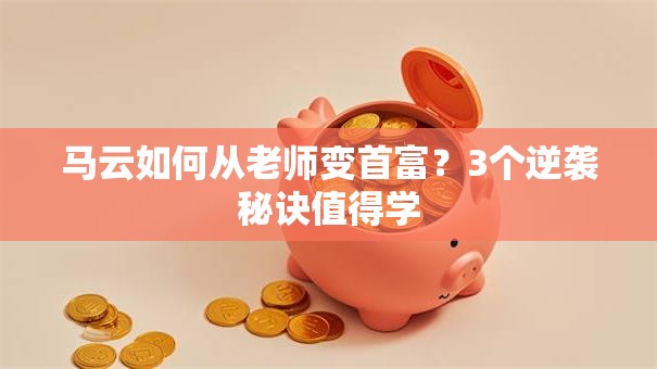 马云如何从老师变首富？3个逆袭秘诀值得学