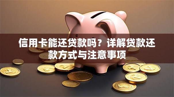 信用卡能还贷款吗？详解贷款还款方式与注意事项