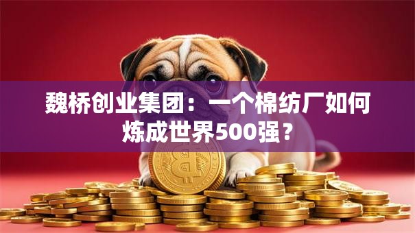 魏桥创业集团：一个棉纺厂如何炼成世界500强？