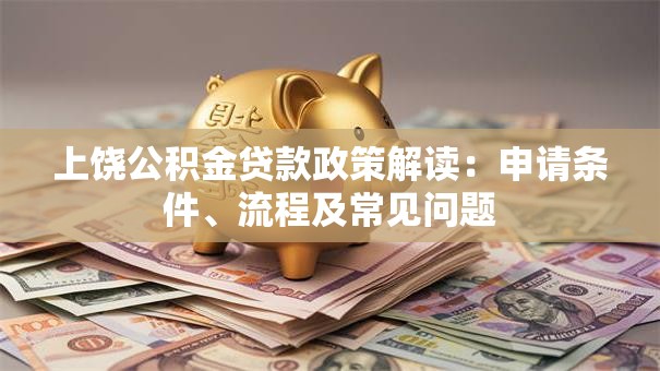 上饶公积金贷款政策解读：申请条件、流程及常见问题