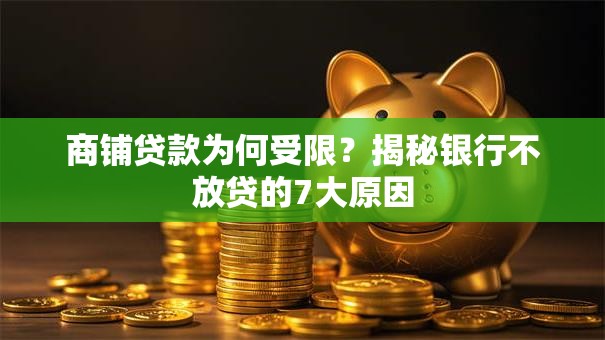 商铺贷款为何受限？揭秘银行不放贷的7大原因