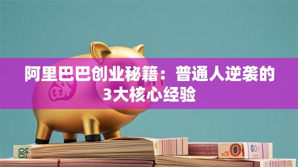 阿里巴巴创业秘籍：普通人逆袭的3大核心经验