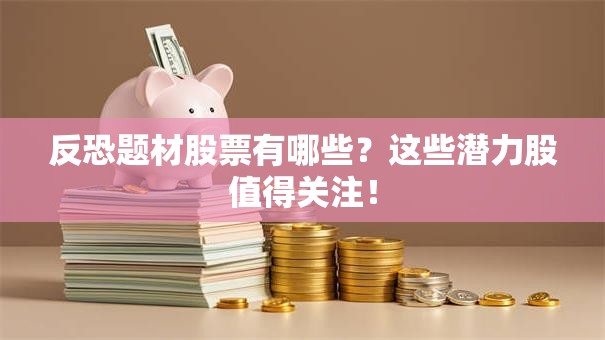 反恐题材股票有哪些？这些潜力股值得关注！