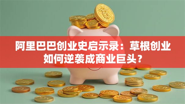 阿里巴巴创业史启示录：草根创业如何逆袭成商业巨头？