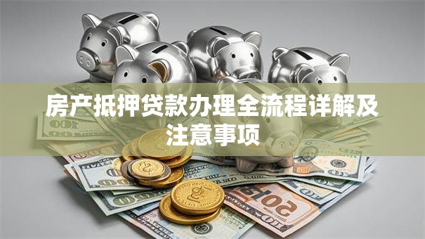 房产抵押贷款办理全流程详解及注意事项