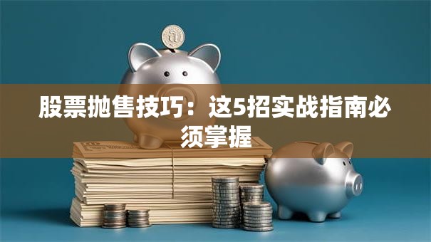 股票抛售技巧：这5招实战指南必须掌握